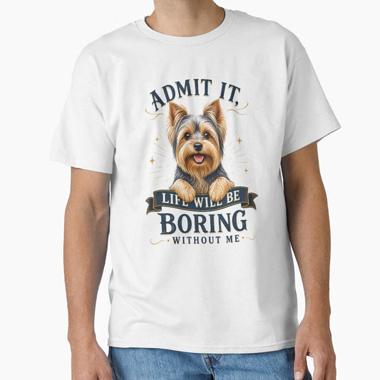 Yorkshire Terrier - Admit It Life Would Be Boring Without Me - Funny T-shirt by wmhtees