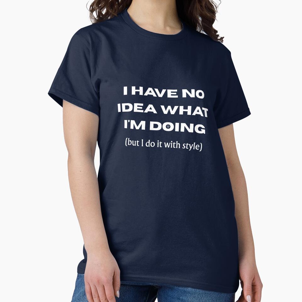 I HAVE NO IDEA WHAT I'M DOING (but I do it with style) - Funny slogan for everyone by TOMASHINO
