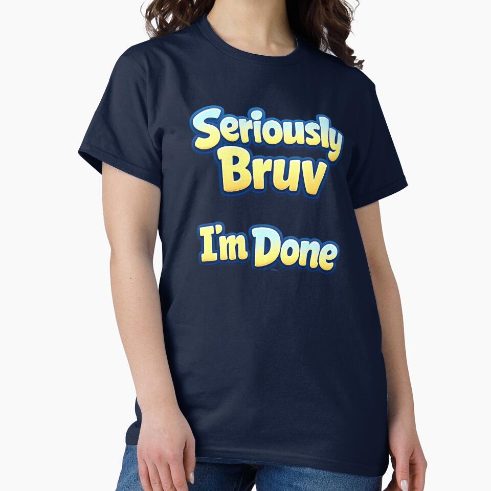 Custom T Shirt - Seriously Bruv I'm Done by OzworldHub