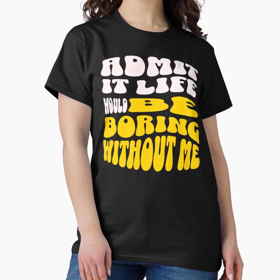 Admit It Life Would Be Boring Without Me-Funny by AnitaCreations