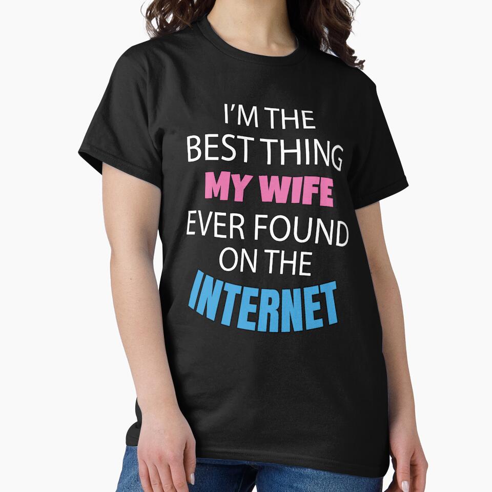 Sarcastic Funny Humor I’m The Best Thing My Wife Ever Found On The Internet by fantasticdesign