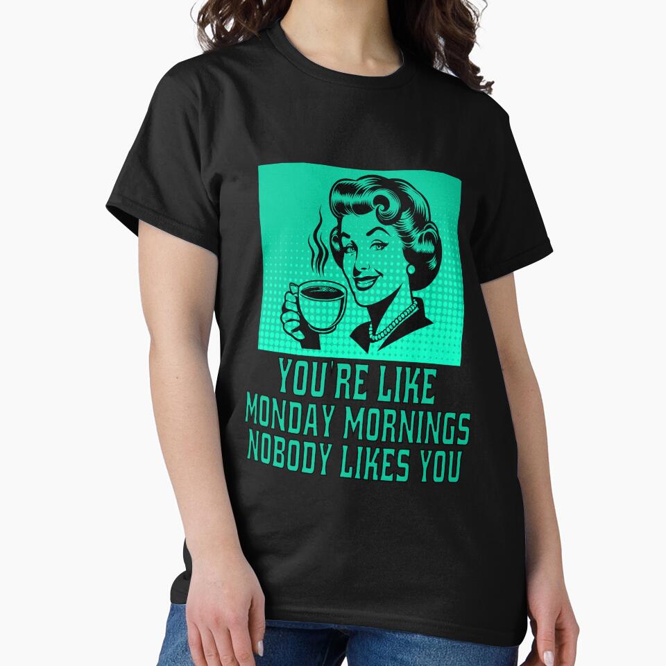 Funny Sarcastic Humor You’re Like Monday Mornings, Nobody Likes You. by fantasticdesign