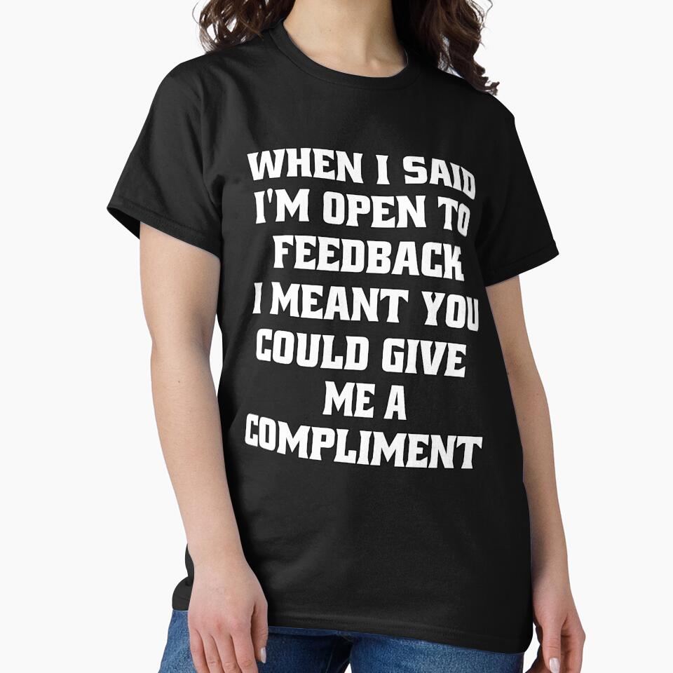 Sarcastic Funny Humor When I Said I’m Open To Feedback I Meant You Could Give Me A Compliment by fantasticdesign
