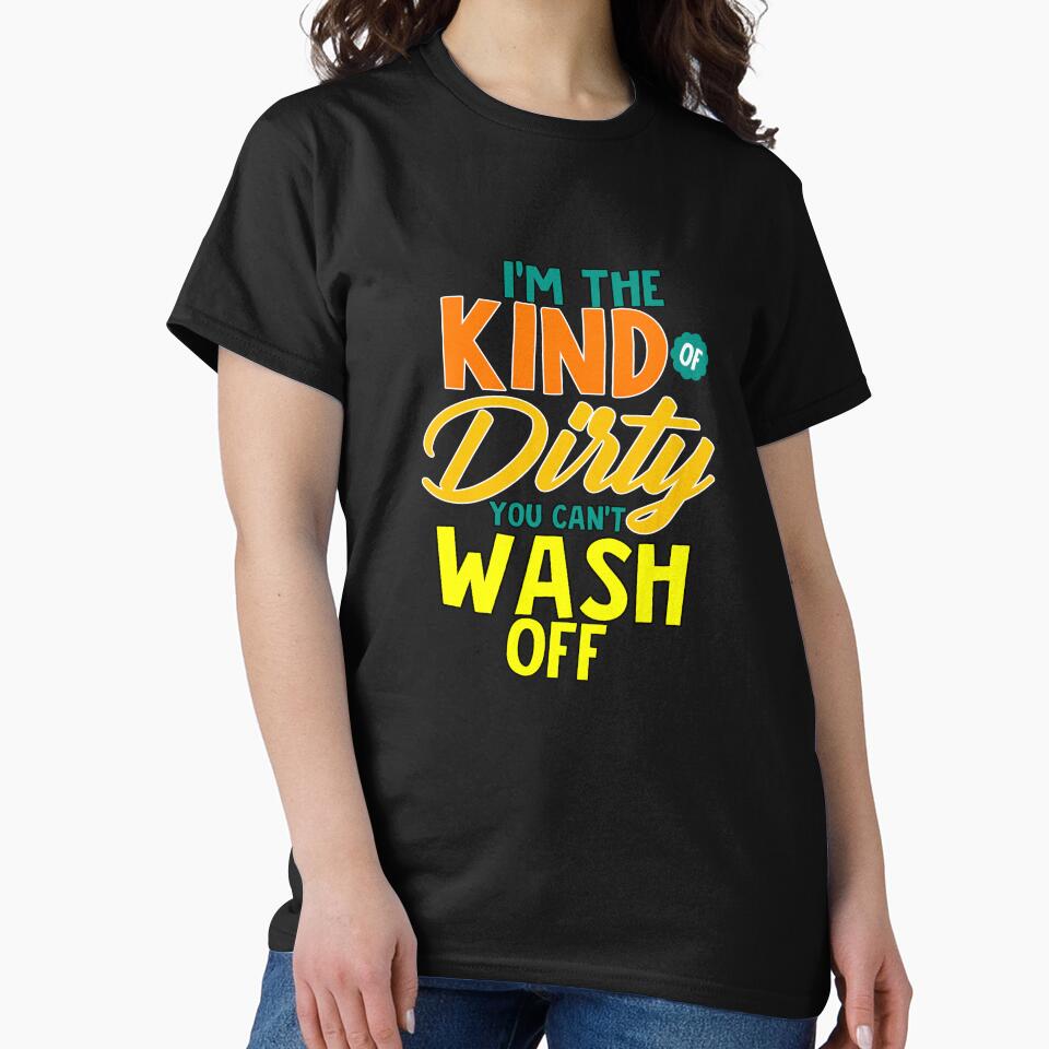 Funny Sarcastic Saying I’m The Kind Of Dirty You Can’t Wash Off by fantasticdesign