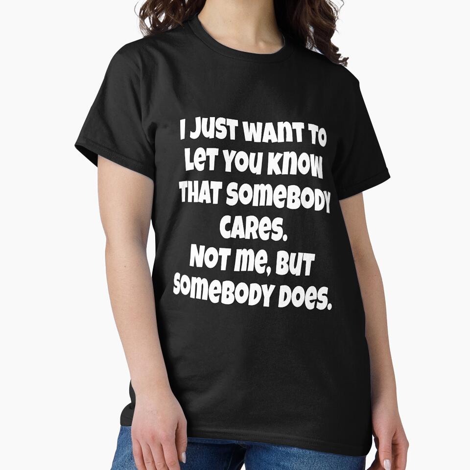 Funny Sarcastic Humor I Just Want To Let You Know That Somebody Cares by fantasticdesign