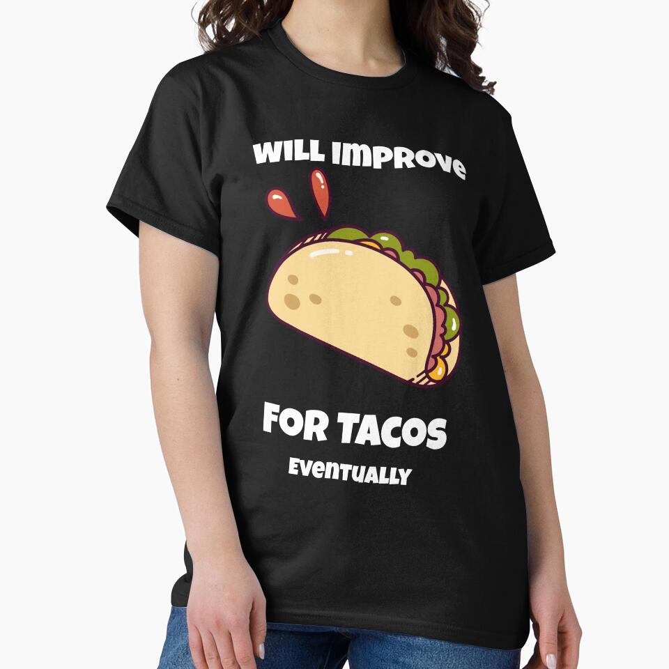 Will Improve For Tacos...Eventually by RandisTees
