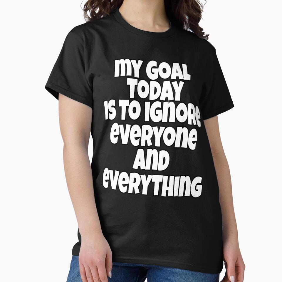 Funny Sarcastic Humor My Goal Today Is To Ignore Everyone And Everything by fantasticdesign