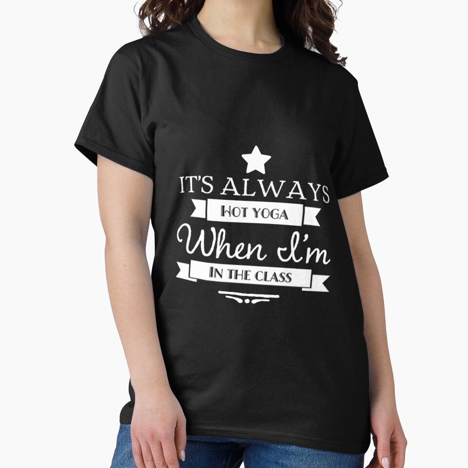 It's Always Hot Yoga When I'm In Class by RiseandShineTee