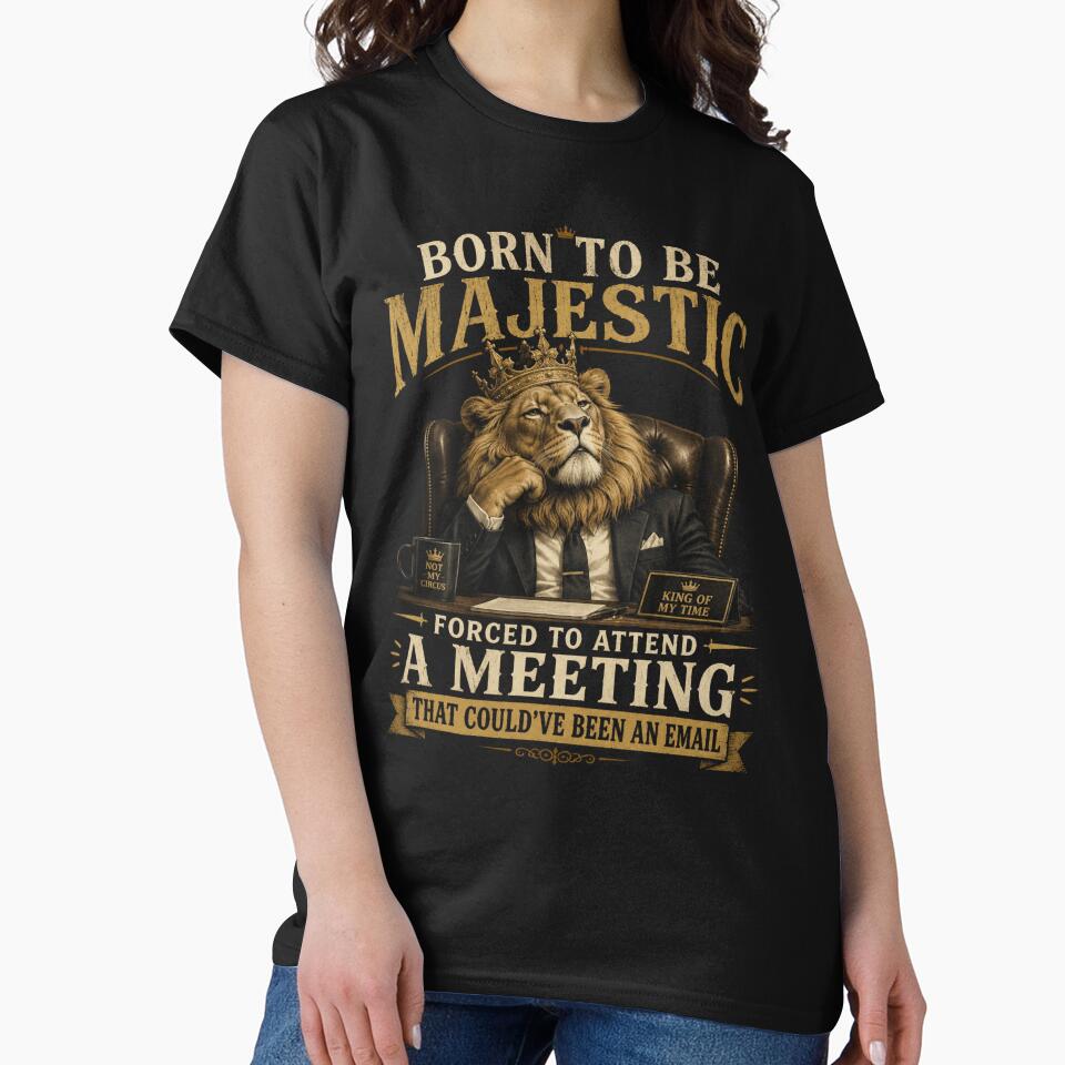 Born to be Majestic, Forced to attend a meeting that could've been an email | Lion | Work Humor by SoundStyleShop