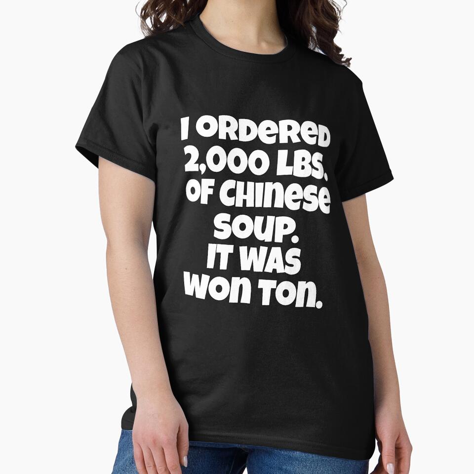 Funny Sarcastic Pun Humor I Ordered 2000 lbs. Of Chinese Soup. It Was Won Ton by fantasticdesign