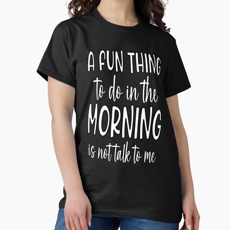 Sarcastic Funny Humor A Fun Thing To Do In The Morning Is Not Talk To Me by fantasticdesign