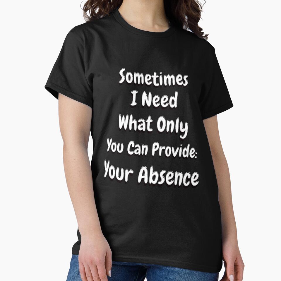 Funny Sarcastic Saying Sometimes I Need What Only You Can Provide: Your Absence by fantasticdesign