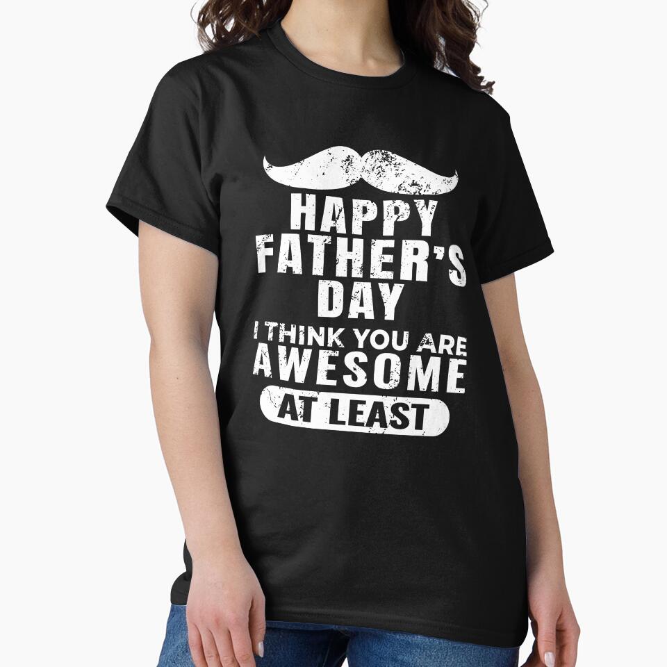 Funny Father’s Day Shirt – I Think You Are Awesome At Least – Sarcastic Dad Gift by NicolasMar