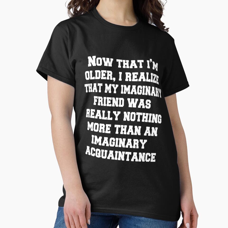 Funny Sarcastic Humor Now That I'm Older, I Realize That My Imaginary Friend by fantasticdesign