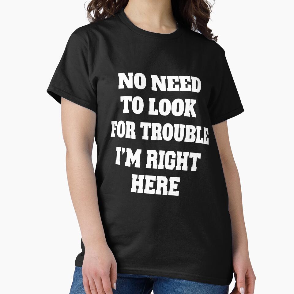 Sarcastic Funny Humor Humorous No Need To Look For Trouble, I’m Right Here by fantasticdesign
