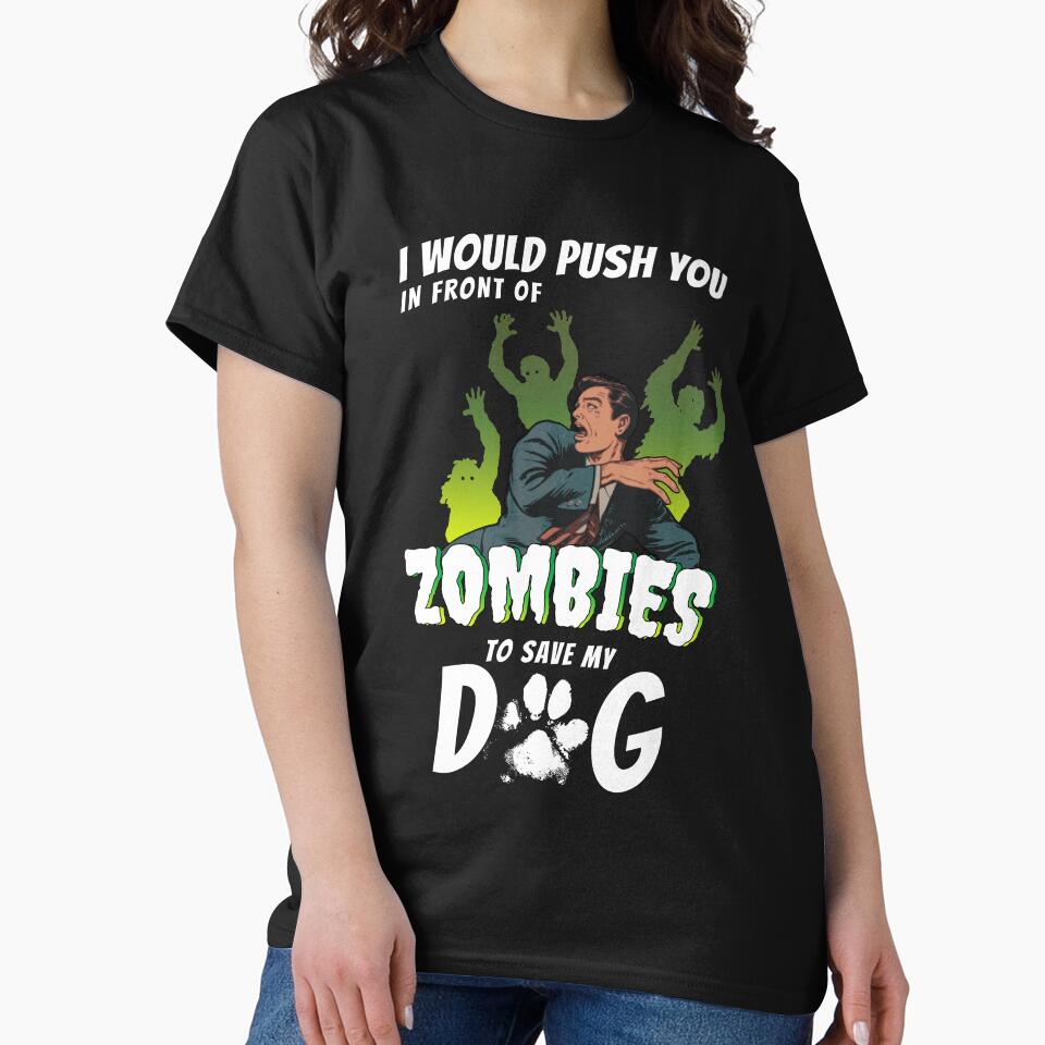 I Would Push You In Front Of Zombies To Save My Dog by Funny Shirts Matter