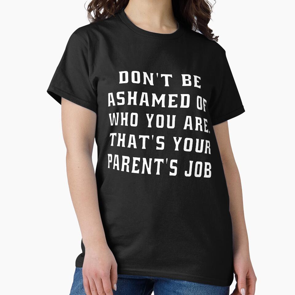 Funny Sarcastic Humor Don’t Be Ashamed Of Who You Are. That’s Your Parent’s Job by fantasticdesign