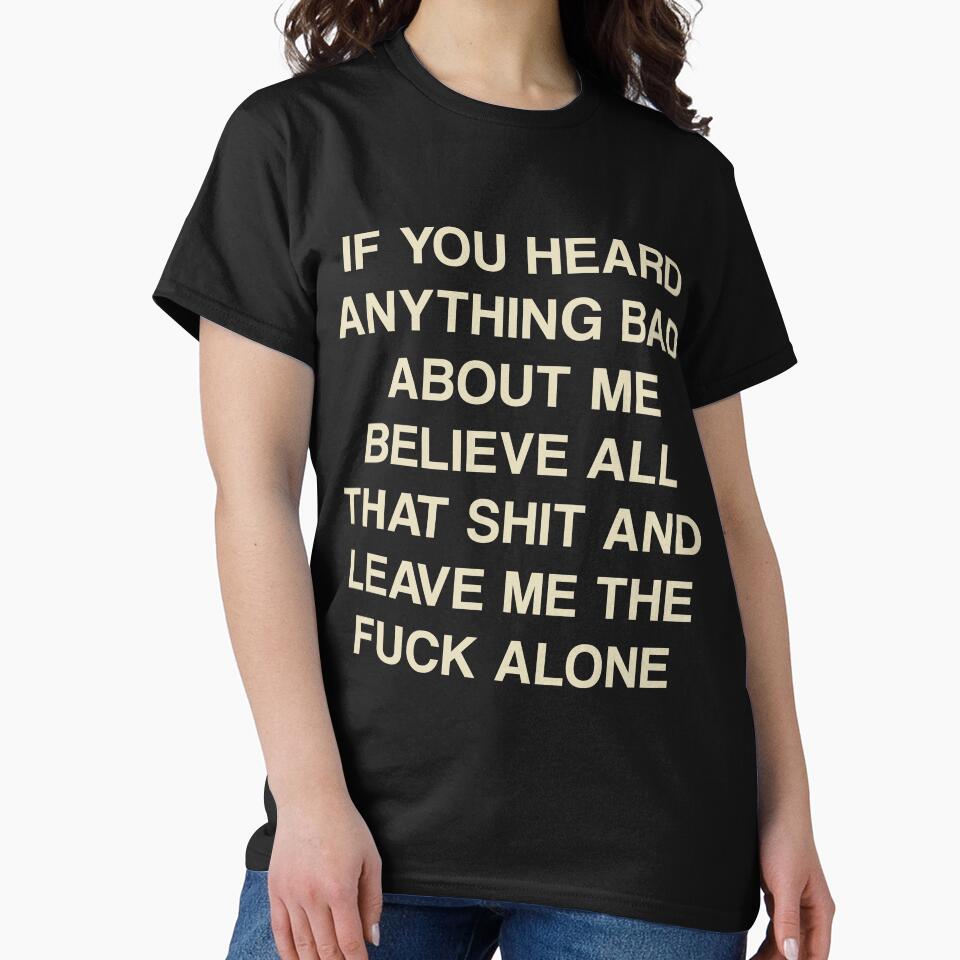 If you heard anything bad about me believe all that and leave me alone by wearhypeco