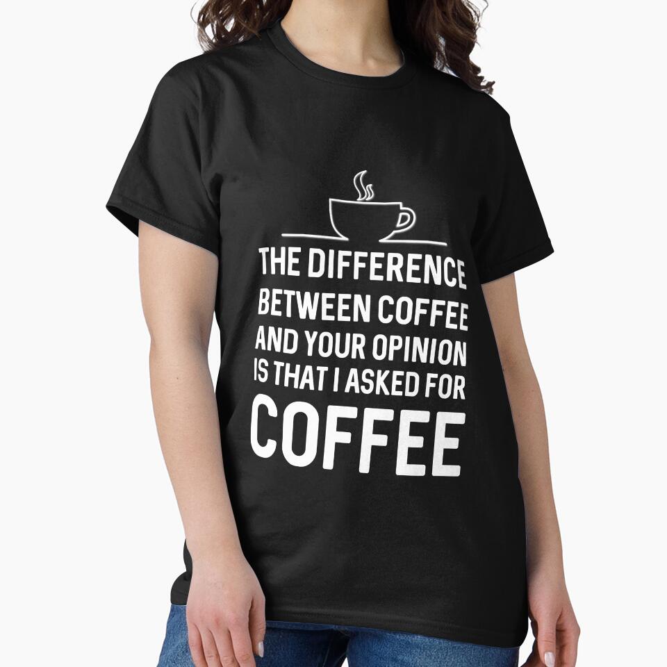 The difference between coffee and your opinion by Mad Over Store