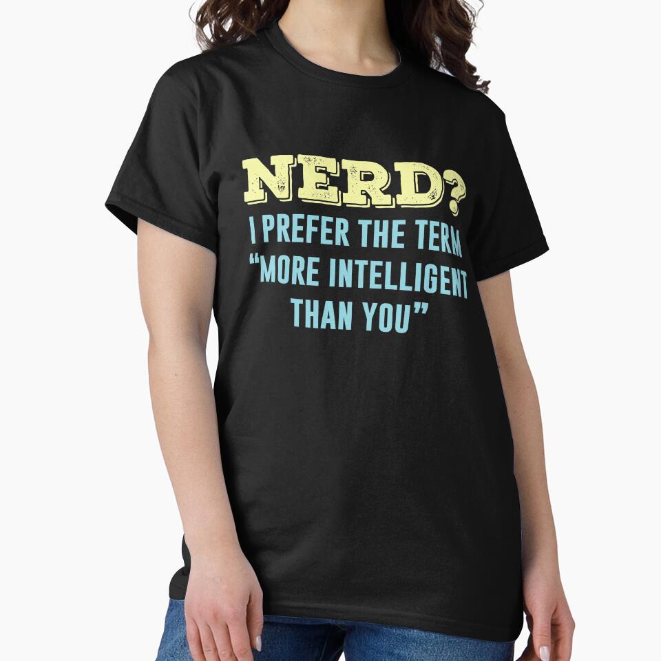 Nerd? I Prefer The Term More Intelligent Than You by ShirtPro