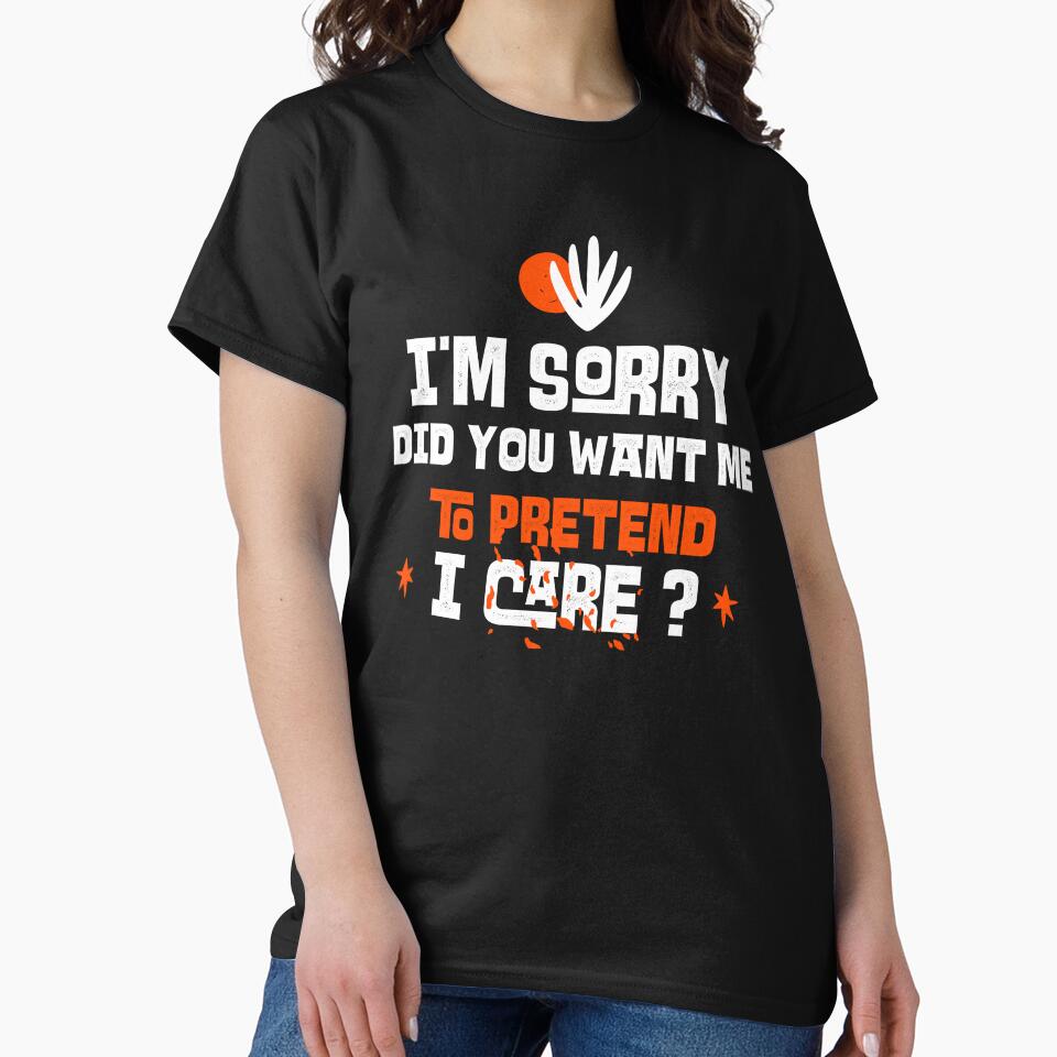 I'm sorry, did you want me to pretend I care. Funny sarcastic quote. by HosvPrint .s