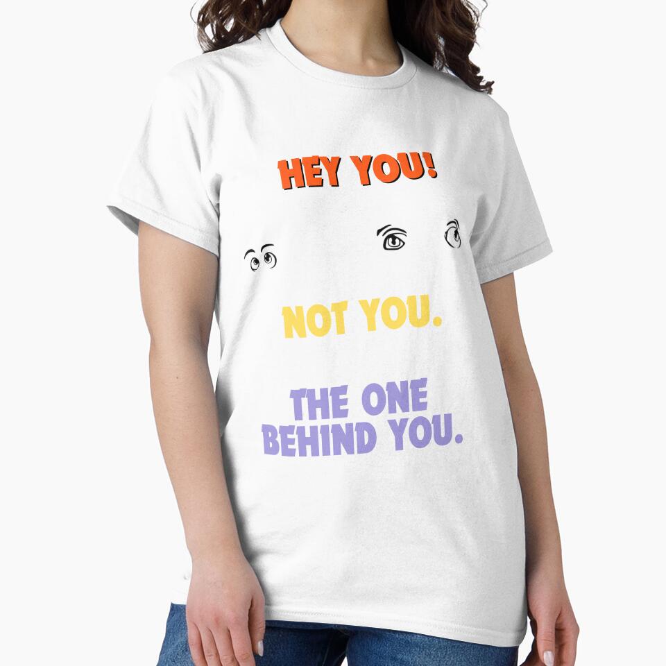Hey You! Not You. The One Behind You. – Funny Sarcastic Humor Shirt by GigaFactory