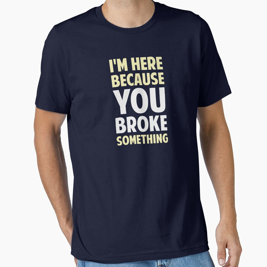 I'm Here Because You Broke Something by TheShirtYurt