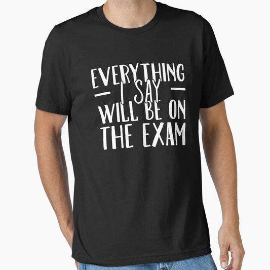 Everything I Say Will be On The Exam - Funny Teacher by Captain Mood