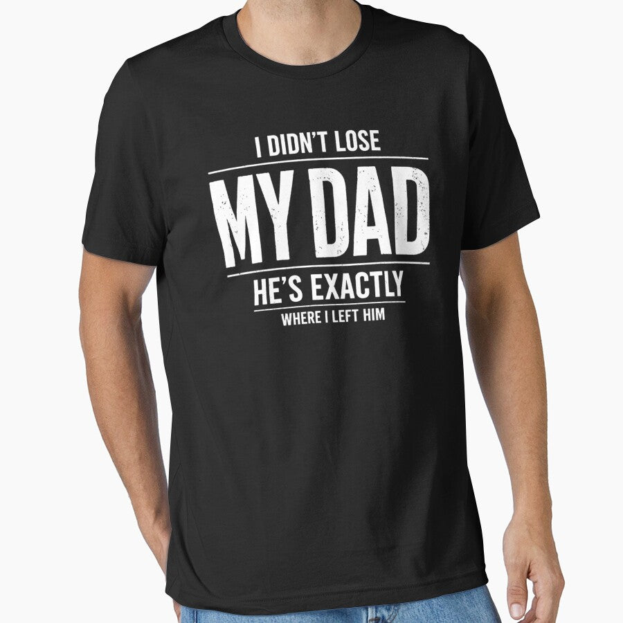 I Didn't Lose My Dad He's Exactly Where I Left Him Humor by FreshVibe Prints