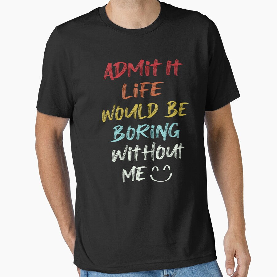 Admit it Life Would Be Boring Without Me by Shop Yeah