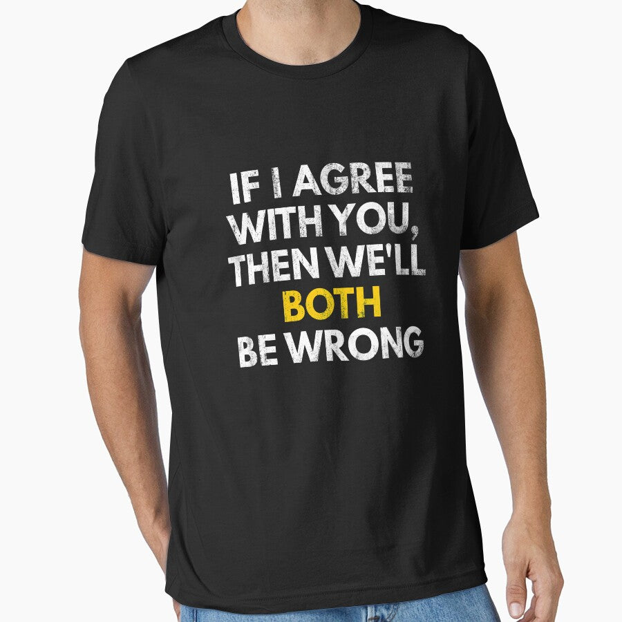 If I Agree With You, Then We'll Both Be Wrong - Funny Sarcastic Tee by Green Tee  Studio