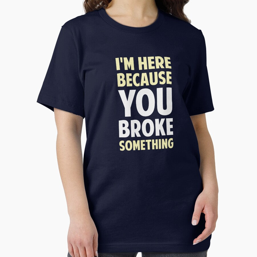 I'm Here Because You Broke Something by TheShirtYurt