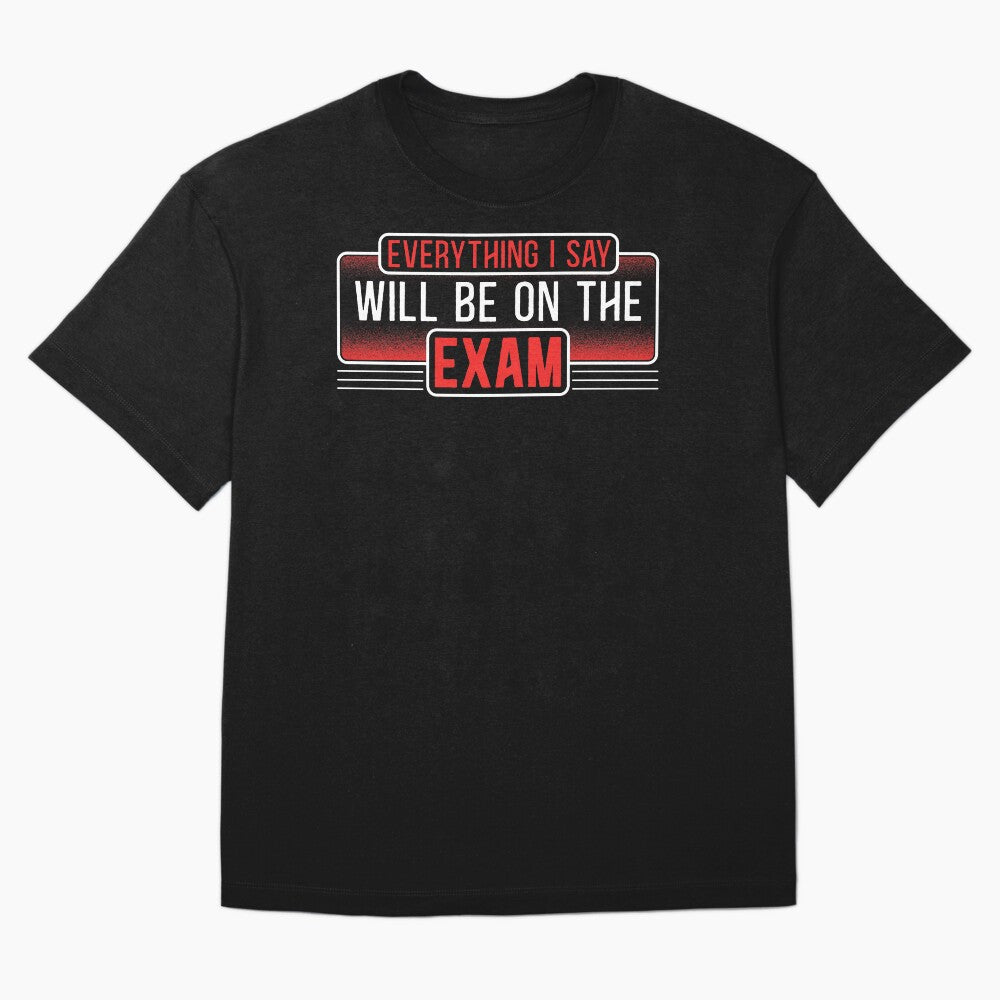 Teachers Shirt - Everything I Say Will be On The Exam gifts from Students, funny Teacher quotes, Proud  Dad Mom Teacher by Dolphin Graphic