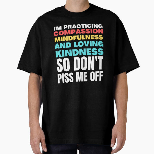 I'm Practicing Compassion Mindfulness and Loving Kindness So Don't Piss Me Off by HikingGalleria