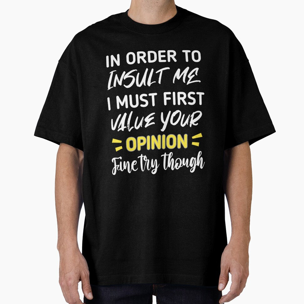 Funny sarcastic , in order to insult me i must first value your opinion , sarcastic quote shirt by cizito