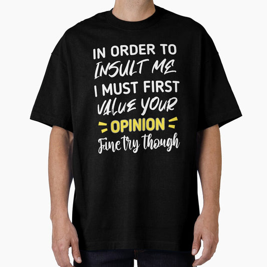 Funny sarcastic , in order to insult me i must first value your opinion , sarcastic quote shirt by cizito