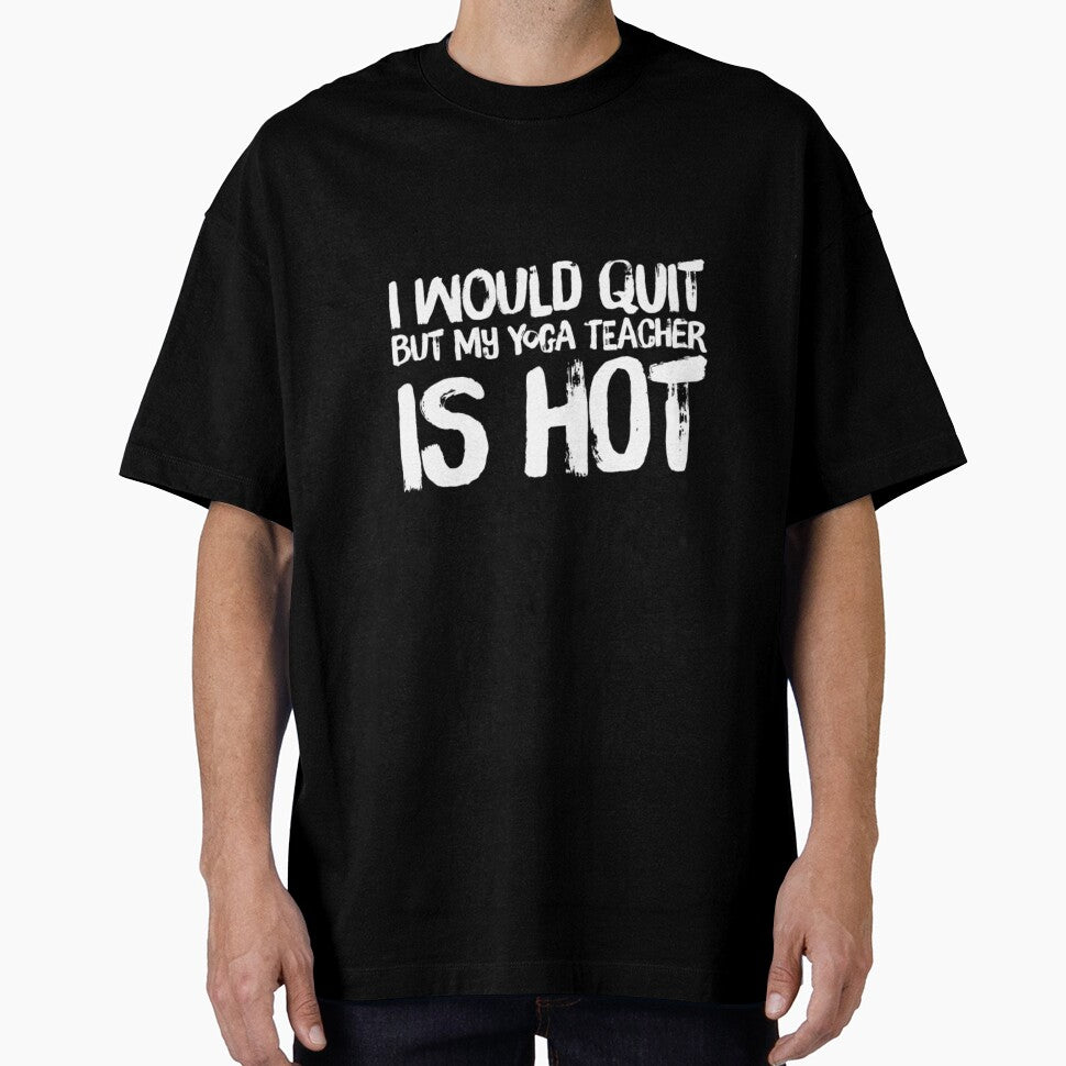 I Would Quit But Yoga Teacher Is Hot by RiseandShineTee