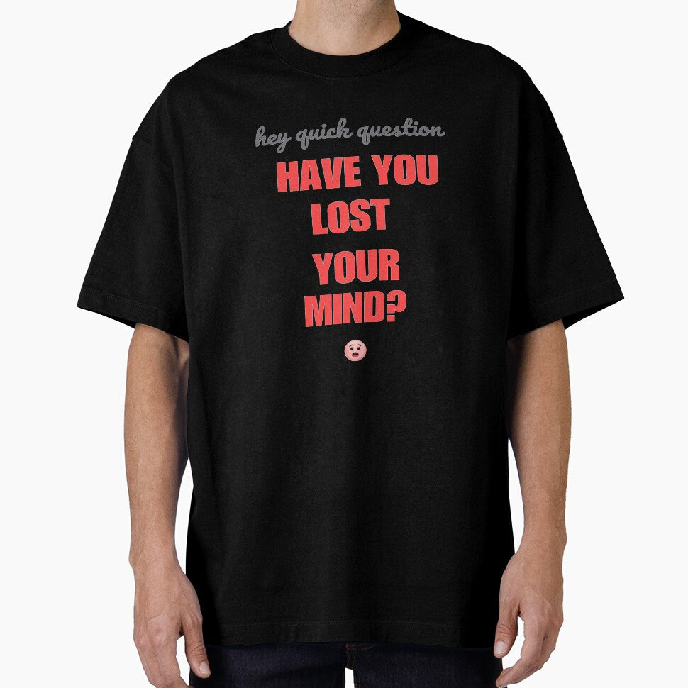 Hey quick question - have you lost your mind? by SpaceXer