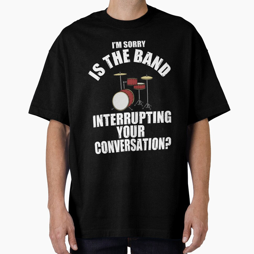 I'M SORRY IS THE BAND INTERRUPTING YOUR CONVERSATION? T-Shirt by bigerdan