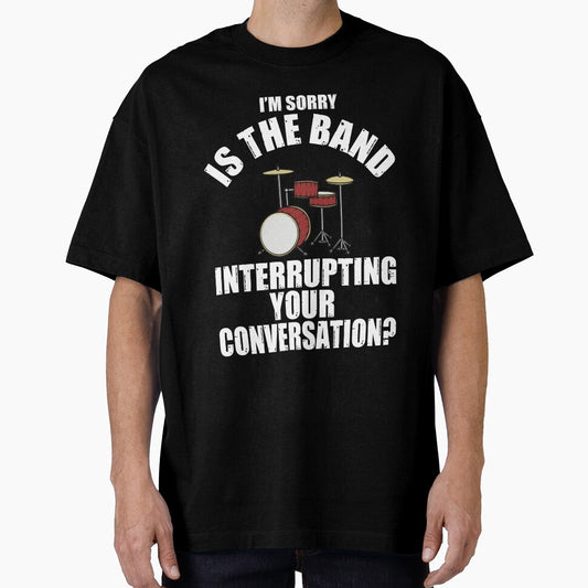 I'M SORRY IS THE BAND INTERRUPTING YOUR CONVERSATION? T-Shirt by bigerdan
