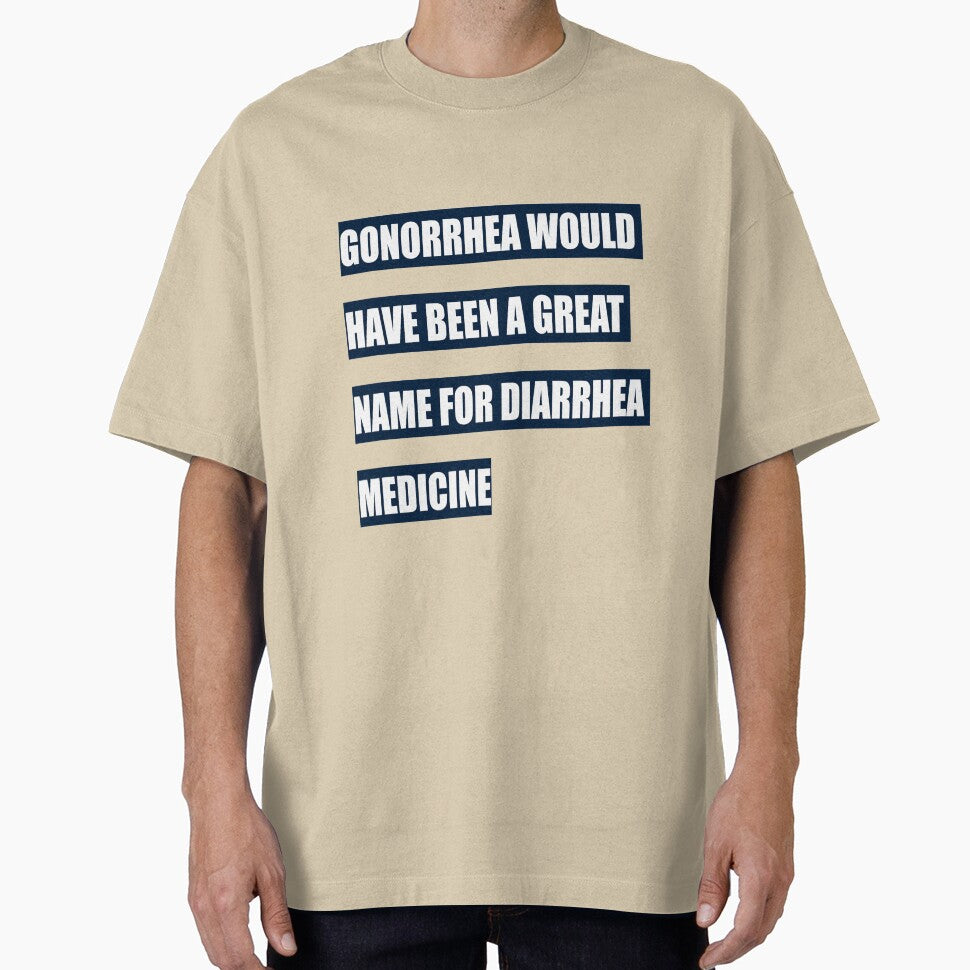 Gonorrhea would have been a great name for diarrhea medicine by tweber123