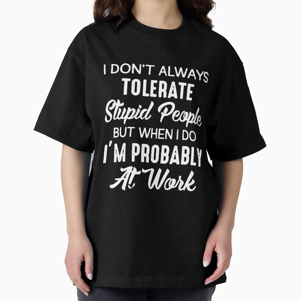 I DON'T ALWAYS TOLERATE STUPID PEOPLE BUT WHEN I DO I'M PROBABLY AT WORK by Amna-and-co