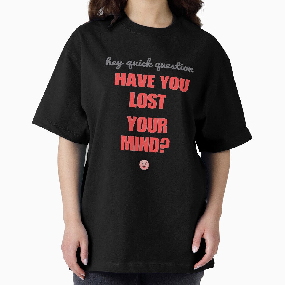 Hey quick question - have you lost your mind? by SpaceXer