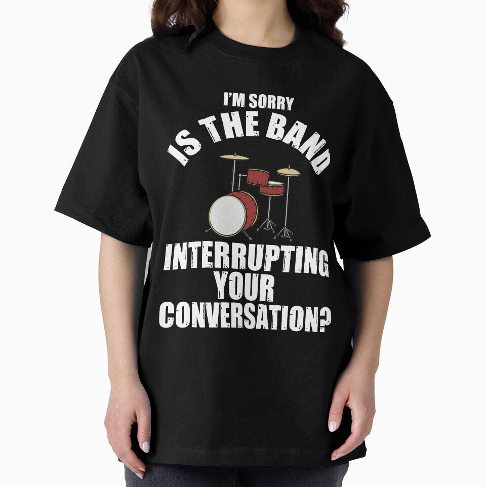 I'M SORRY IS THE BAND INTERRUPTING YOUR CONVERSATION? T-Shirt by bigerdan