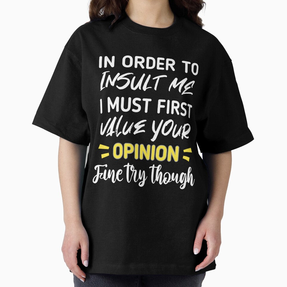 Funny sarcastic , in order to insult me i must first value your opinion , sarcastic quote shirt by cizito