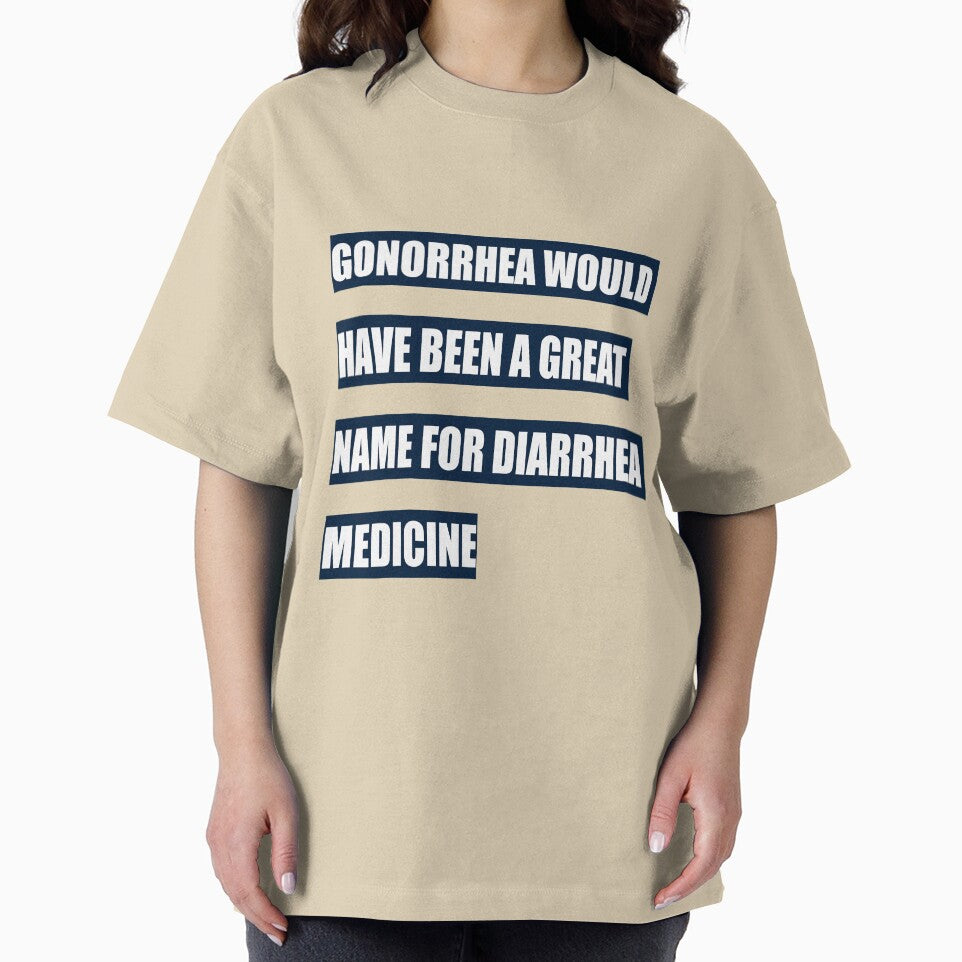 Gonorrhea would have been a great name for diarrhea medicine by tweber123