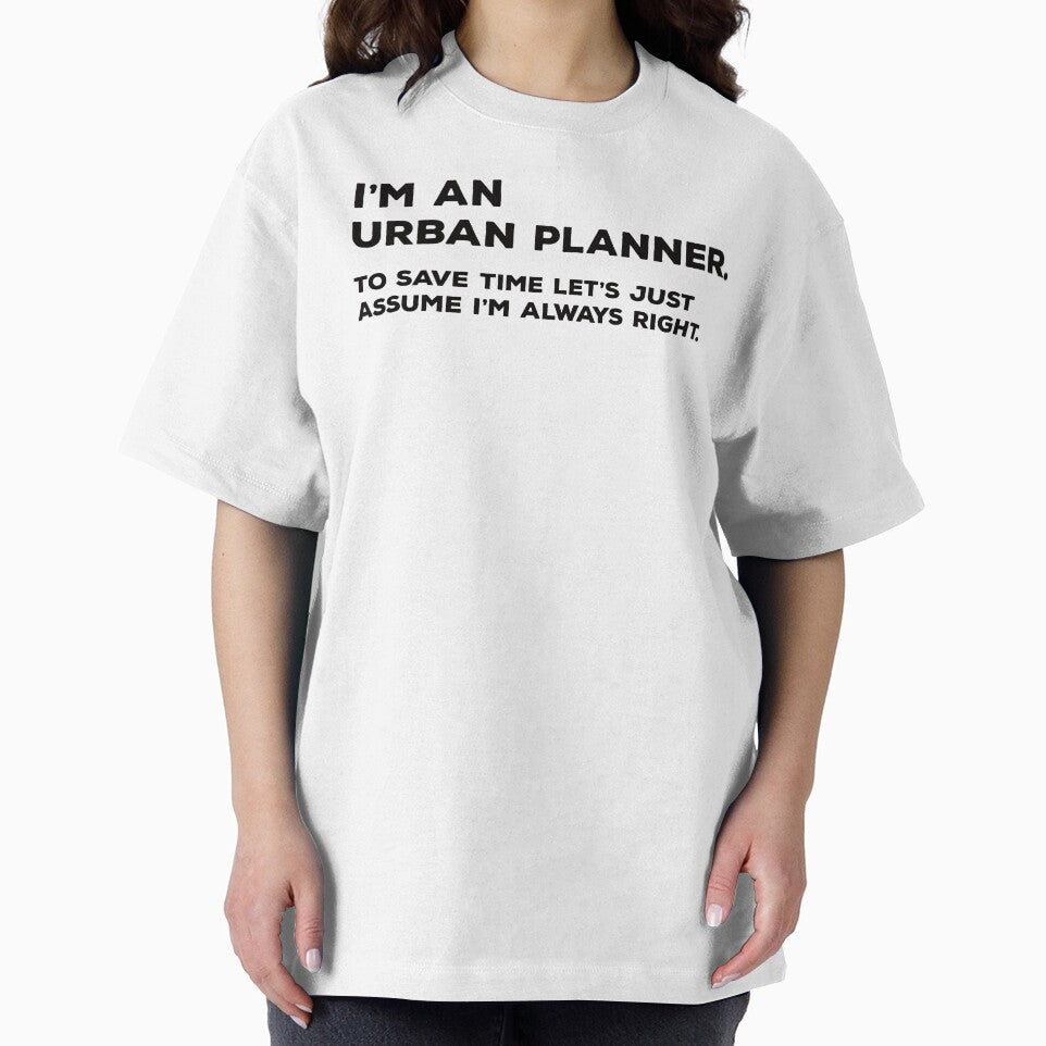 I'm An Urban Planner To Save Time Let's Just Assume I'm Always Right by teesaurus