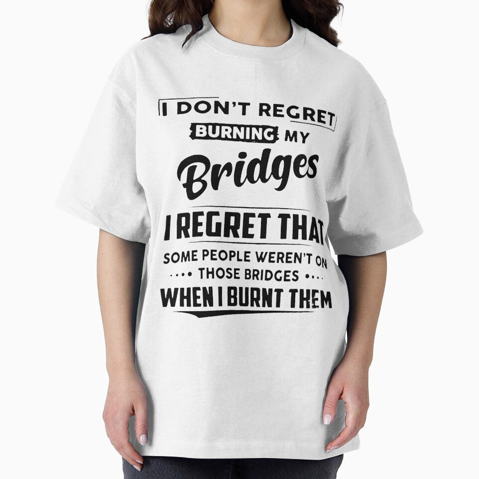 I DON'T REGRET BURNING MY BRIDGES, I REGRET THAT SOME PEOPLE WEREN'T ON THOSE BRIDGES WHEN I BURNT THEM by Amna-and-co