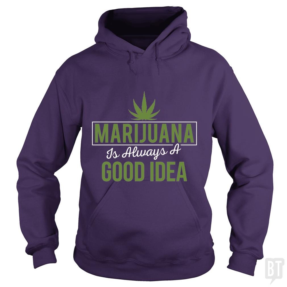 Marijuana Is Always A Good Idea Hoodie