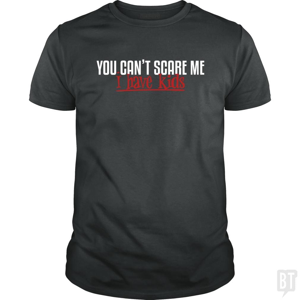 You Can Not Scare Me - I Have Kids
